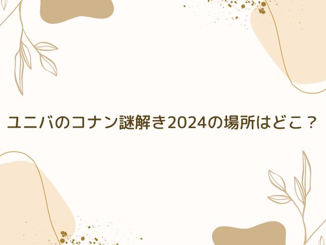 ユニバ　コナン　謎解き　2024　場所