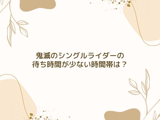 鬼滅　シングルライダー　待ち時間