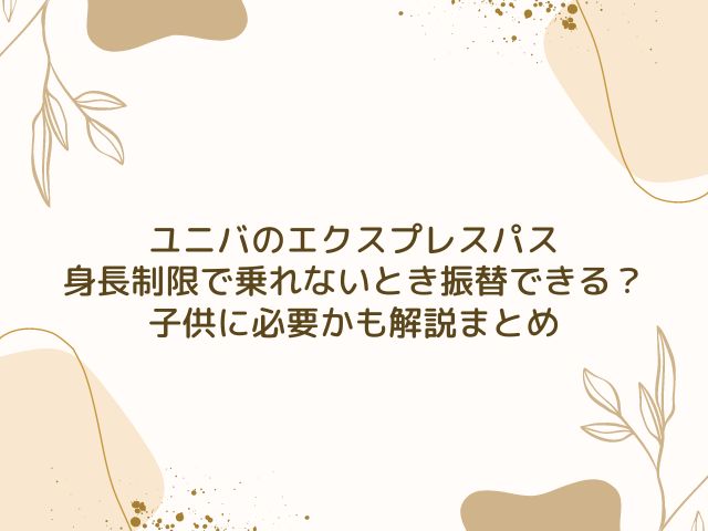 ユニバ　エクスプレスパス　身長制限　振替