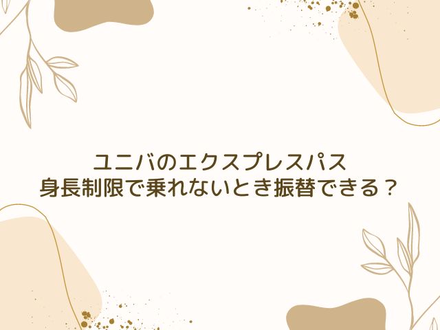 ユニバ　エクスプレスパス　身長制限　振替