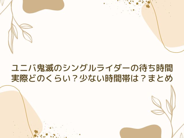 ユニバ　鬼滅　シングルライダー　待ち時間