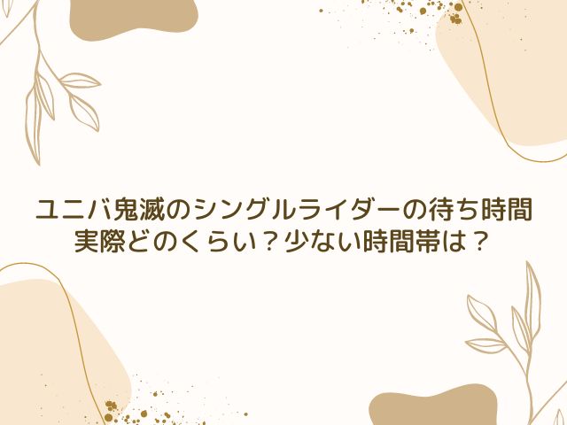 ユニバ　鬼滅　シングルライダー　待ち時間