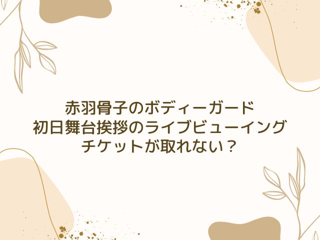 赤羽骨子のボディーガード　初日舞台挨拶　ライブビューイング　チケット　取り方
