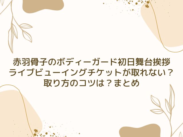 赤羽骨子のボディーガード　初日舞台挨拶　ライブビューイング　チケット　取り方