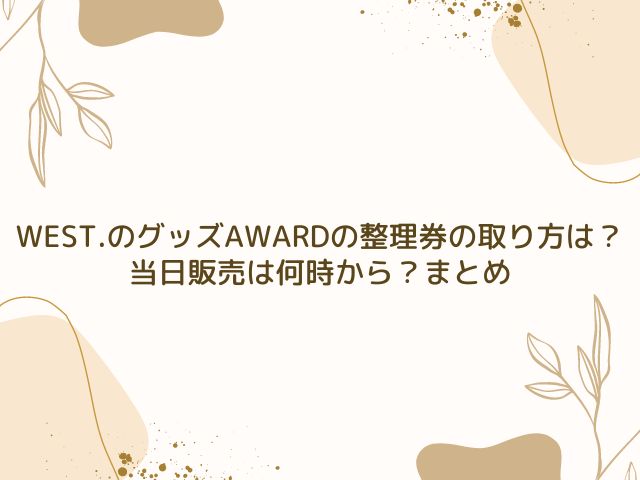 WEST.　グッズ　AWARD　整理券