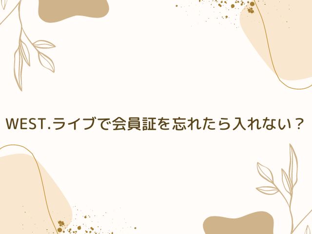 WEST.　ライブ　会員証　忘れた