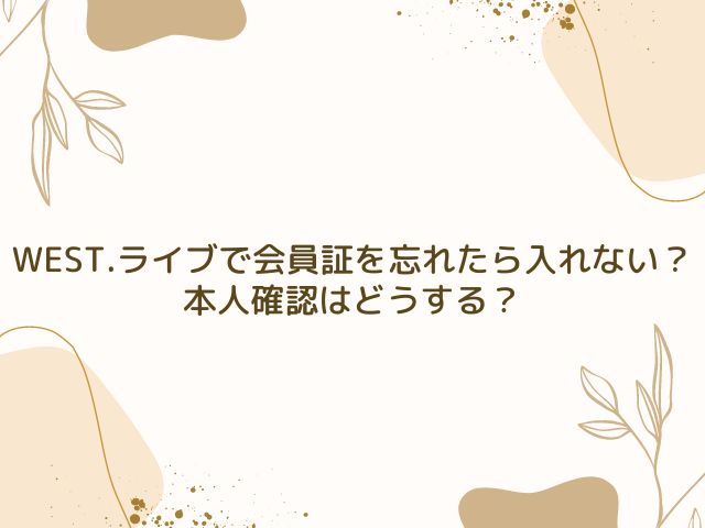 WEST.　ライブ　会員証　忘れた