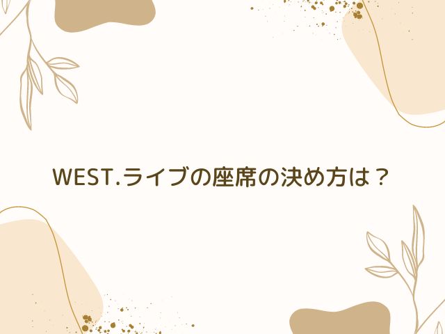 WEST.　ライブ　座席　いつわかる