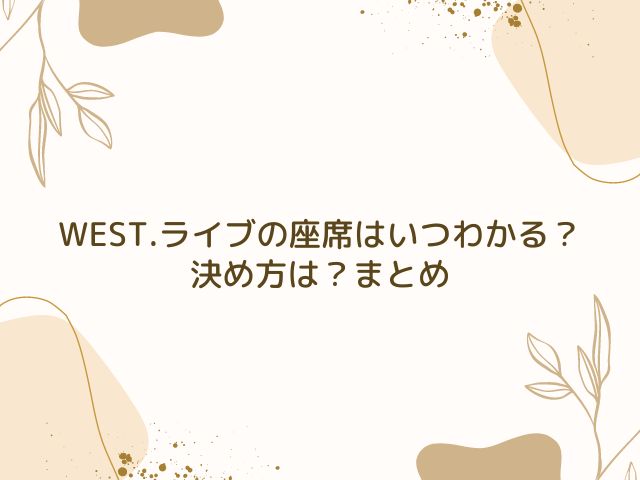 WEST.　ライブ　座席　いつわかる