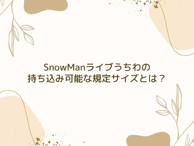 SnowMan　ライブ　うちわ　ルール