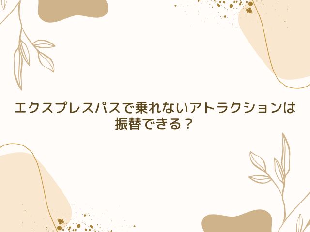 エクスプレスパス　乗れない　アトラクション　振替