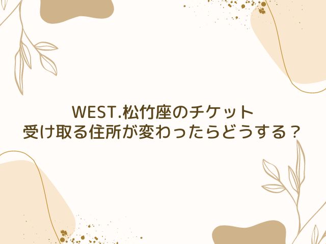 WEST.　松竹座　チケット　いつ届く