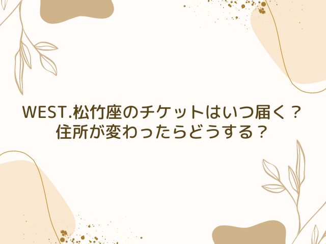 WEST.　松竹座　チケット　いつ届く