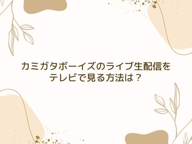 カミガタボーイズ　ライブ　生配信