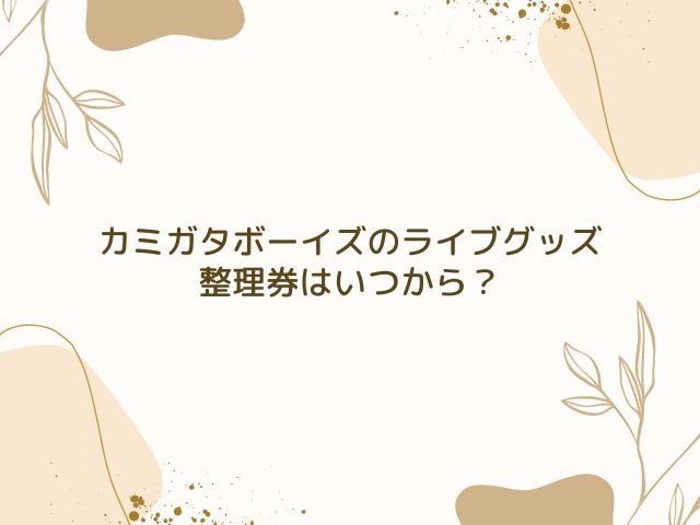 カミガタボーイズ　ライブ　グッズ　整理券