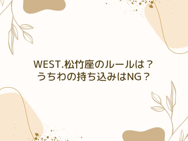 WEST.　松竹座　ルール