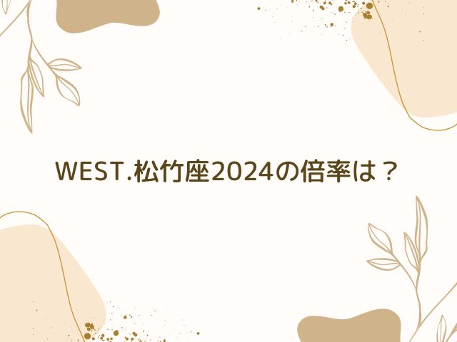 WEST.　松竹座　2024　倍率