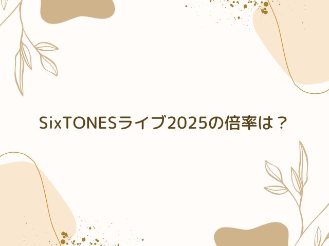 SixTONES　ライブ　2025　倍率