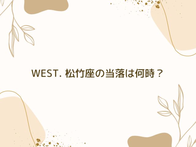 WEST. 　松竹座　当落　何時