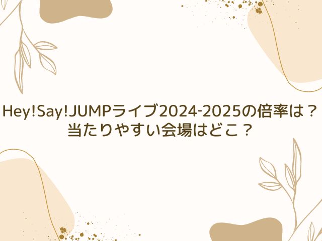 Hey!Say!JUMP　ライブ　2024　倍率