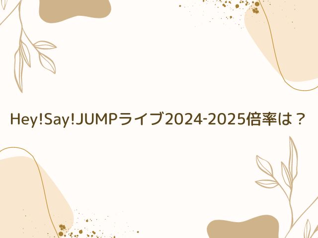 Hey!Say!JUMP　ライブ　2024　倍率