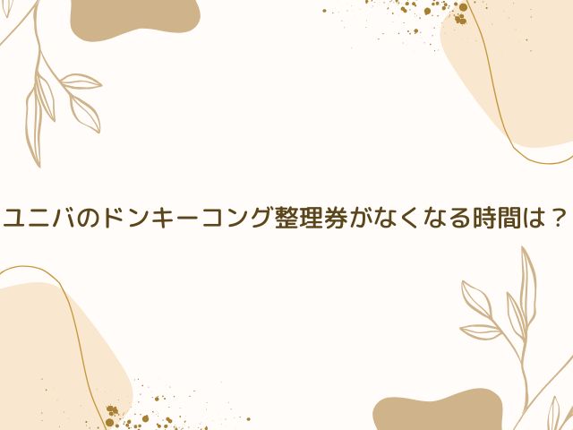 ユニバ　ドンキーコング　整理券　なくなる時間