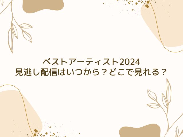 ベストアーティスト　2024　見逃し配信いつから