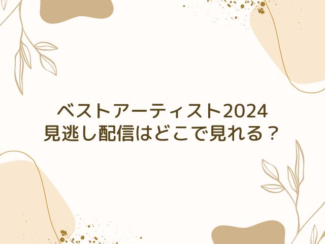 ベストアーティスト　2024　見逃し配信いつから