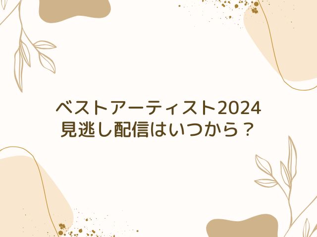 ベストアーティスト　2024　見逃し配信いつから