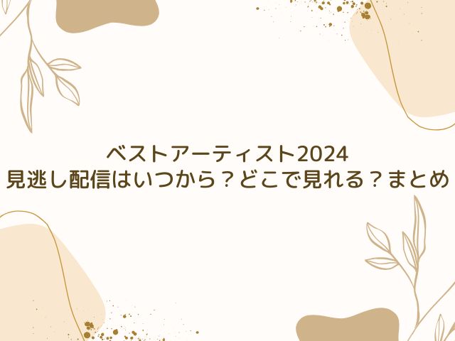 ベストアーティスト　2024　見逃し配信いつから