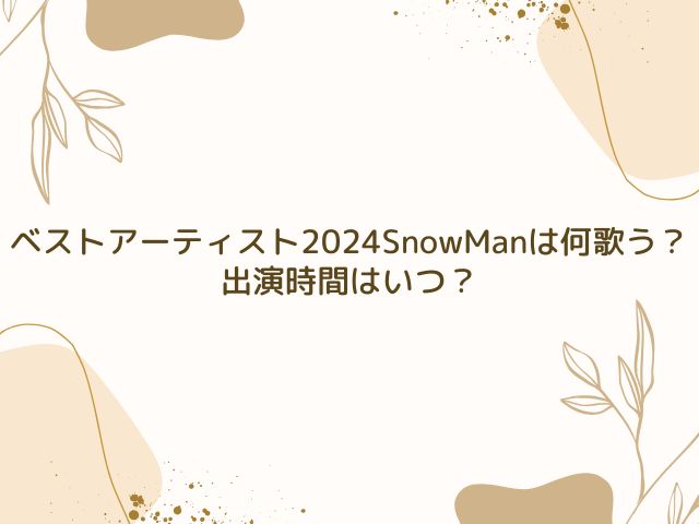 ベストアーティスト 2024 SnowMan 何歌う