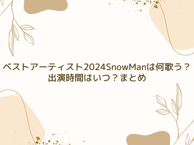 ベストアーティスト 2024 SnowMan 何歌う