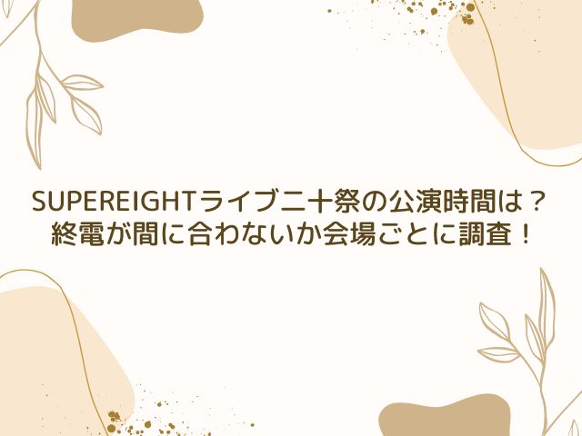 SUPEREIGHT　ライブ　公演時間