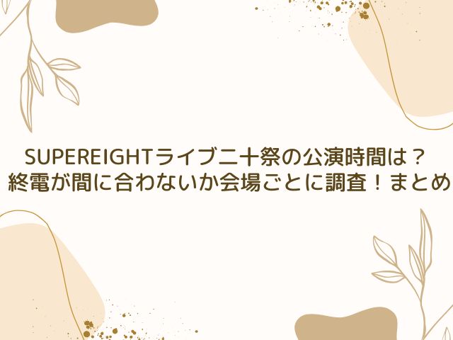 SUPEREIGHT　ライブ　公演時間