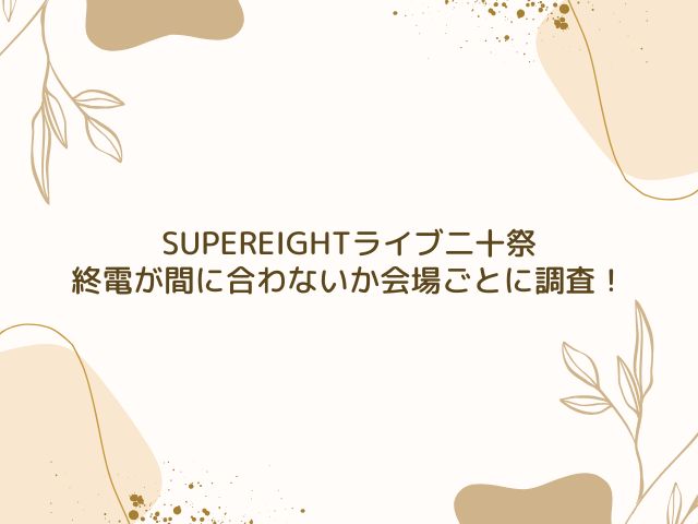 SUPEREIGHT　ライブ　時間