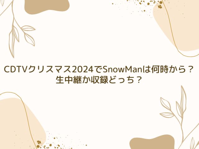 CDTV　クリスマス　2024　SnowMan　何時