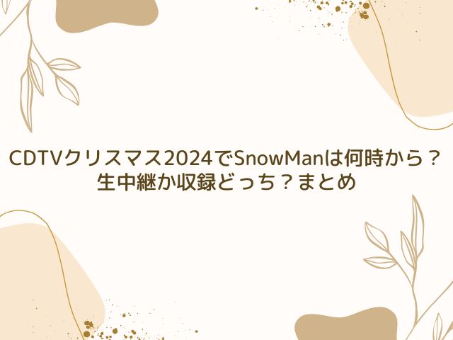 CDTV　クリスマス　2024　SnowMan　何時