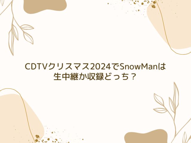 CDTV　クリスマス　2024　SnowMan　何時