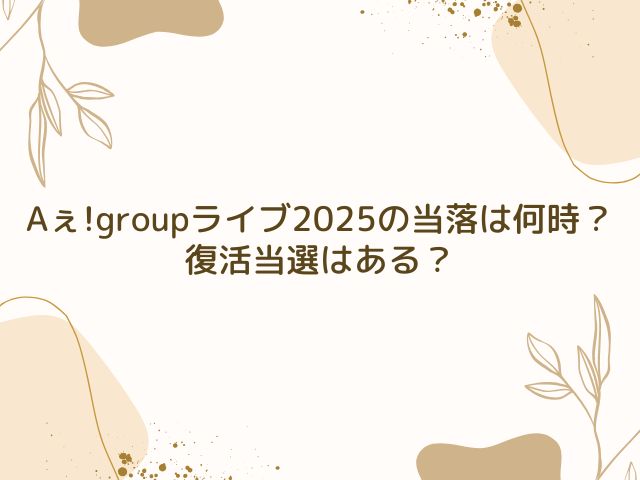 Aぇ!group　ライブ 2025　当落　何時