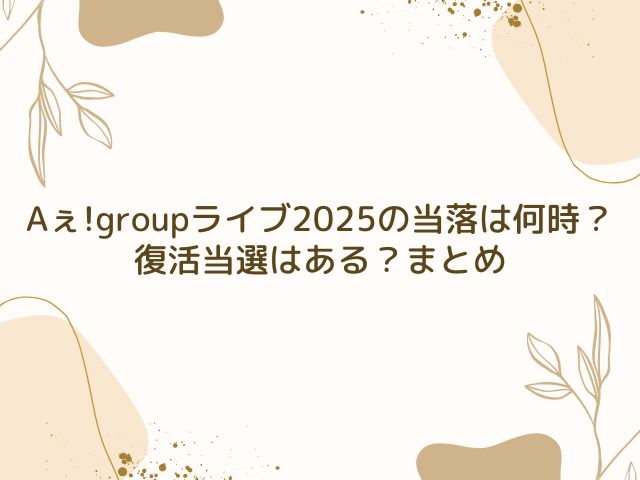 Aぇ!group　ライブ 2025　当落　何時