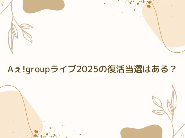 Aぇ!group　ライブ 2025　当落　何時