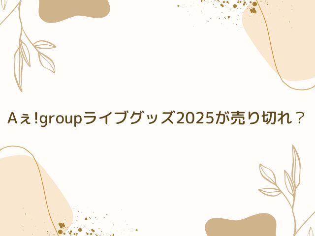 Aぇ!group　ライブ　グッズ　売り切れ