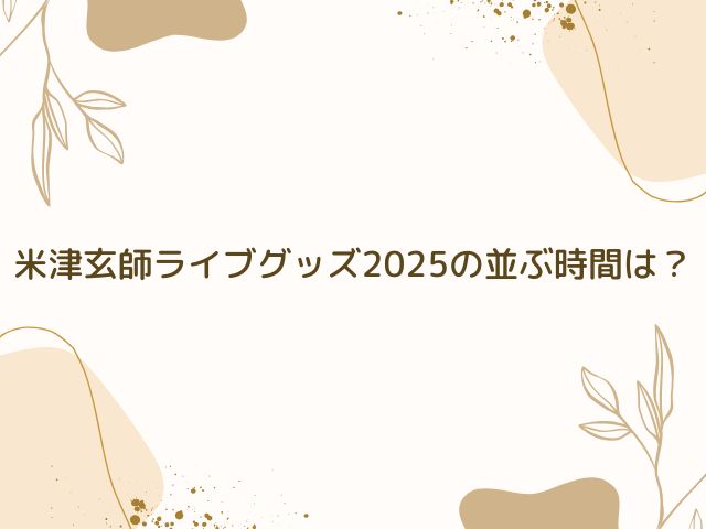 米津玄師 ライブ グッズ 並ぶ時間