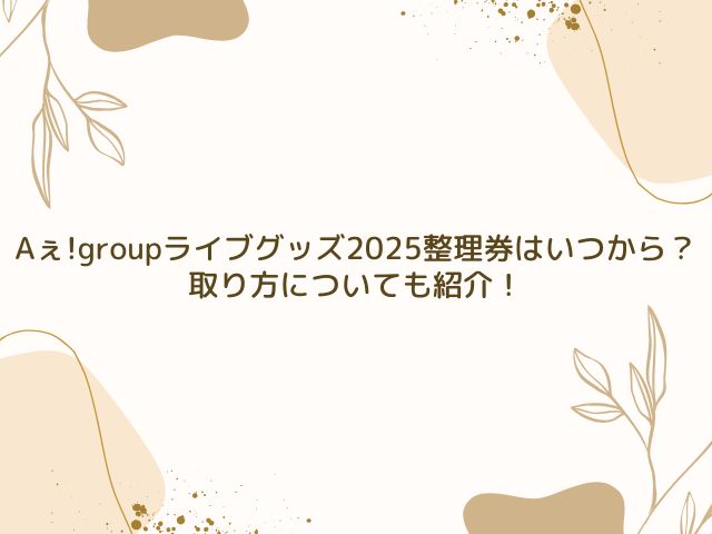 Aぇ!group　ライブグッズ　2025　整理券