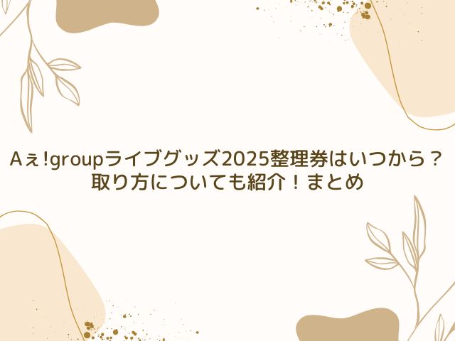 Aぇ!group　ライブグッズ　2025　整理券