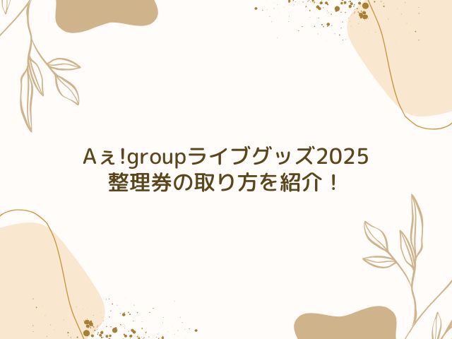 Aぇ!group　ライブグッズ　2025　整理券