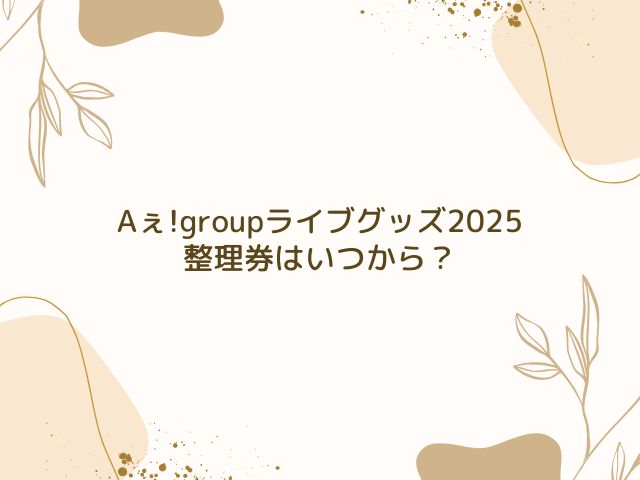 Aぇ!group　ライブグッズ　2025　整理券